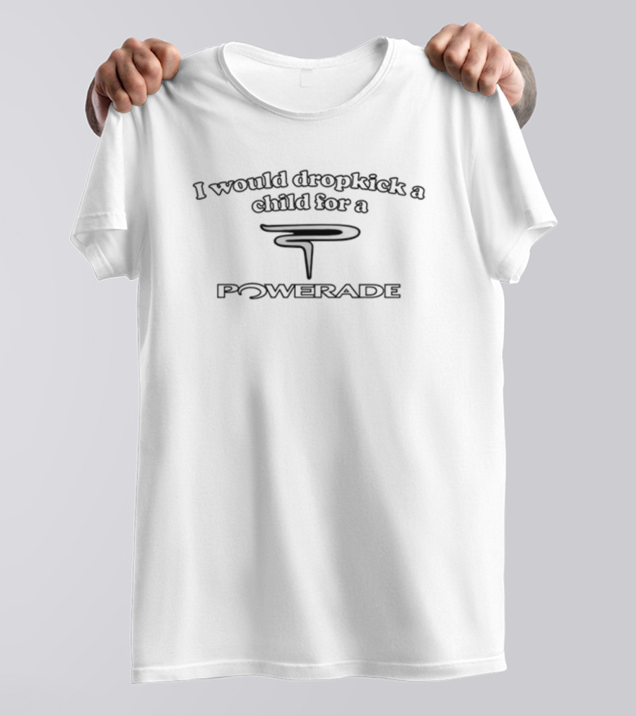 Illegalshirts I Would Dropkick A Child For A Powerade T-Shirt