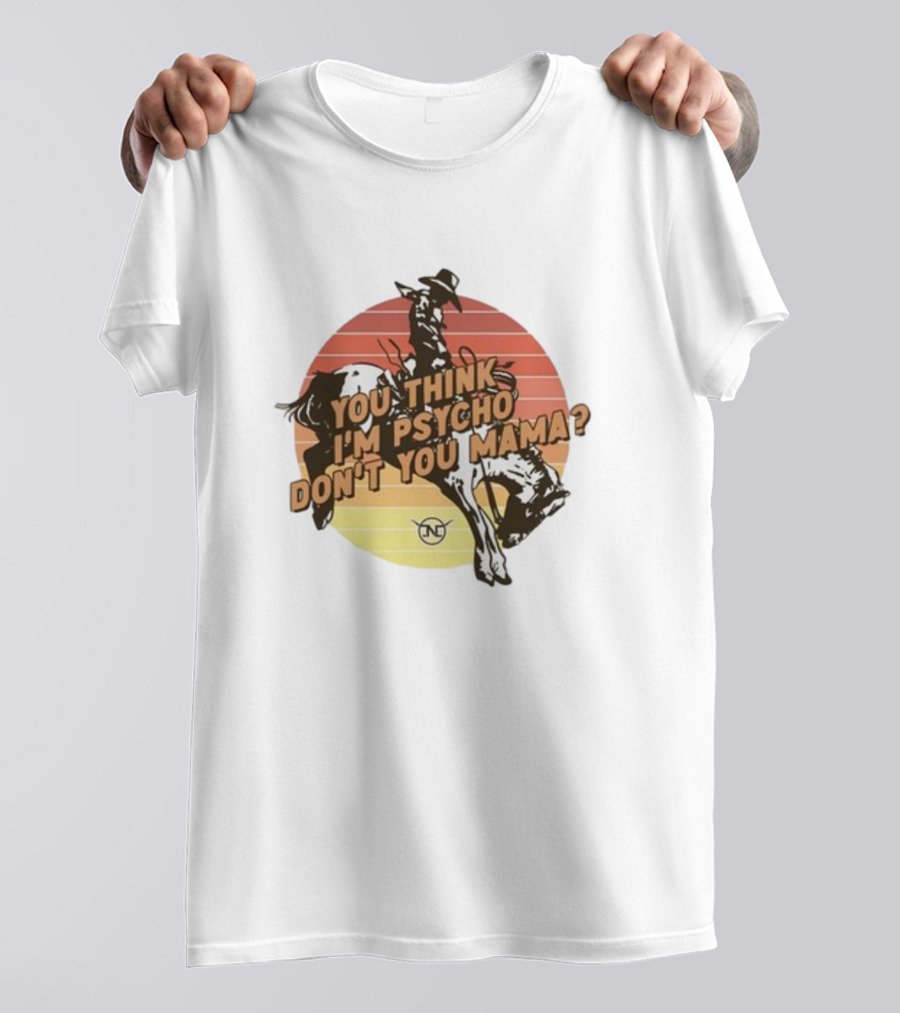 Nick Luciano Vintage Western Rodeo Cowboy You Think I'm Psycho Don't You Mama T-Shirt