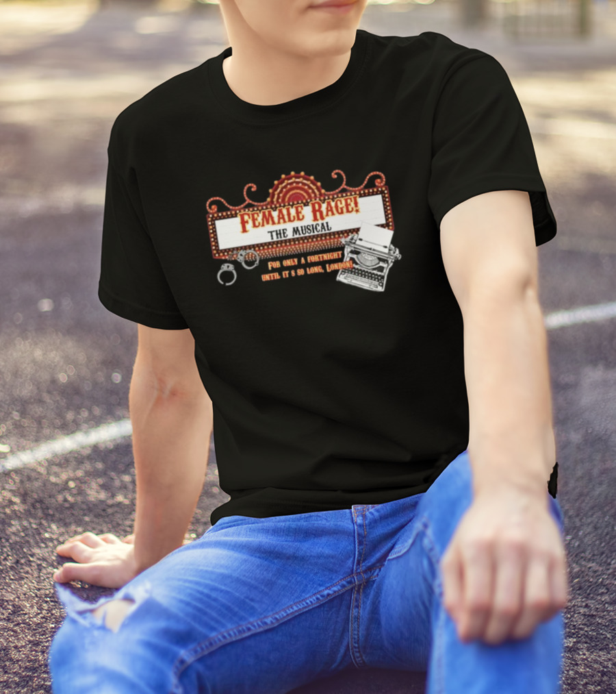 Female Rage The Musical For Only A Fortnight Until It's So Long London T-Shirt