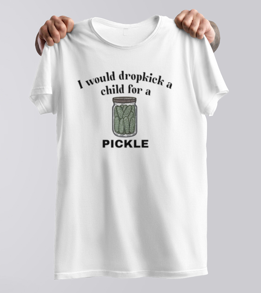 I Would Dropkick A Child For A Pickle Jar Image T-Shirt