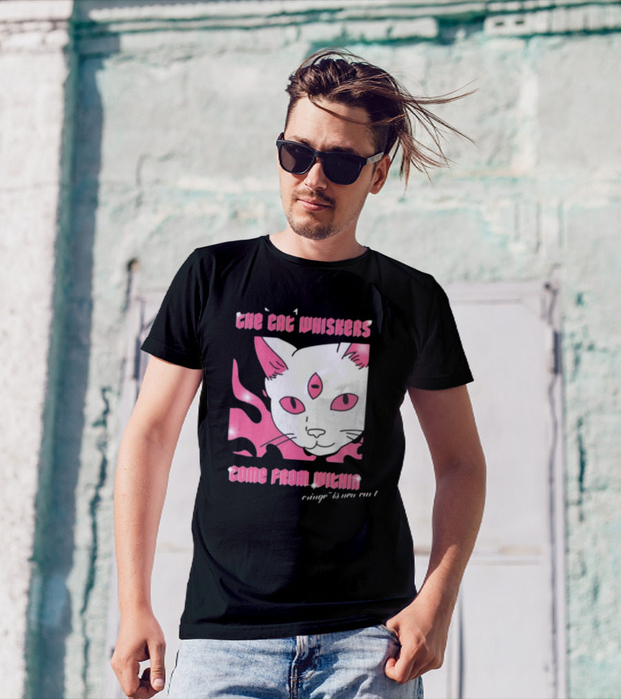 The Cat Whiskers Come From Within Cringe Is New Cun Themostphun T-Shirt
