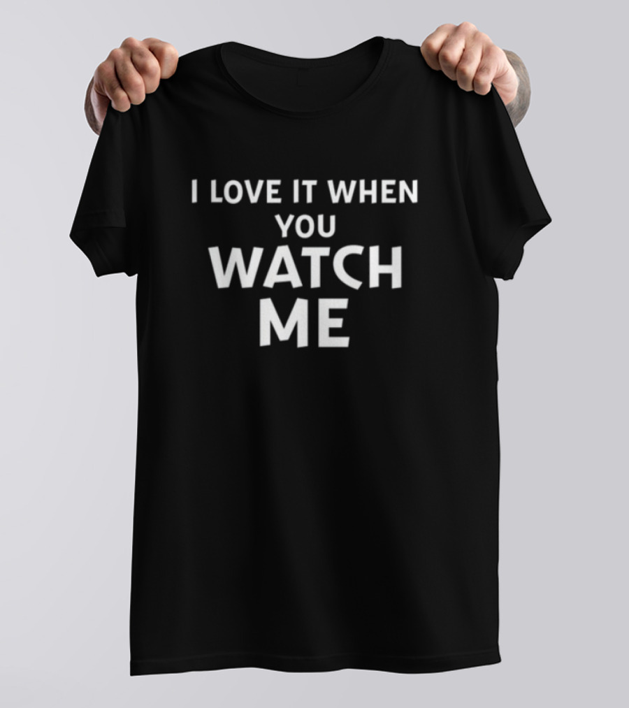 Livvusoo Wearing I Love It When You Watch Me T-Shirt