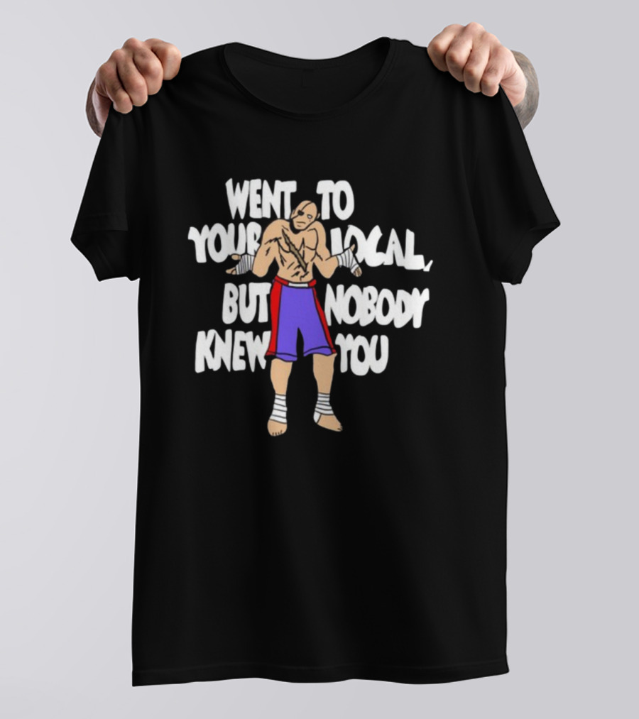 Went To Your Local But Nobody Knew You Fighter Meme T-Shirt