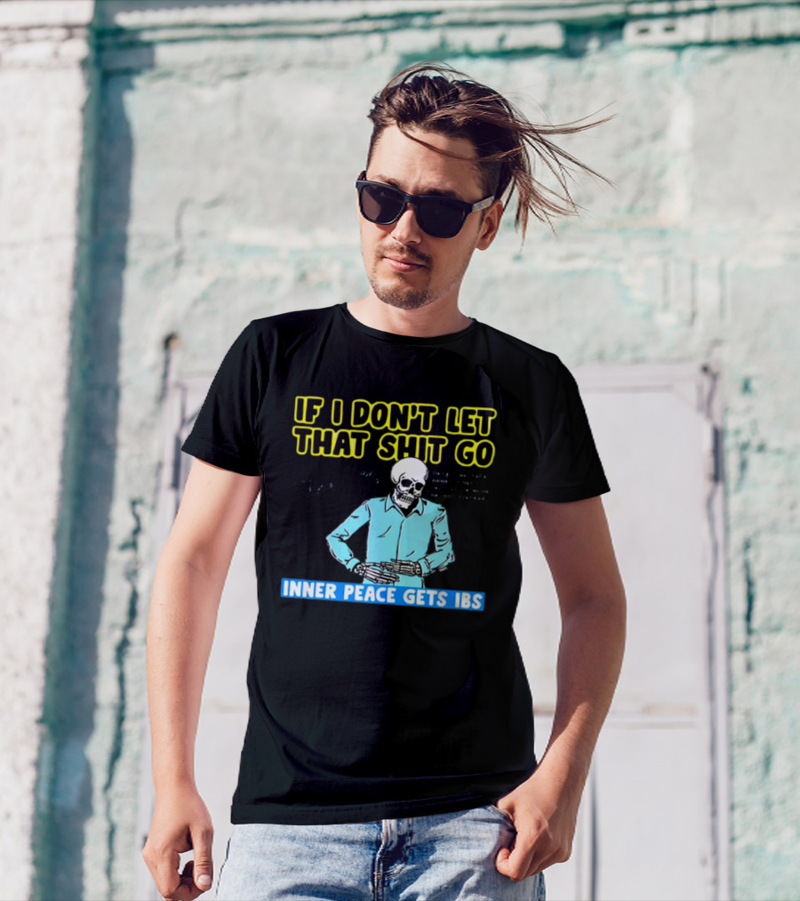 If I Don't Let That Shit Go Then My Inner Peace Gets IBS Skeleton Humor T-Shirt