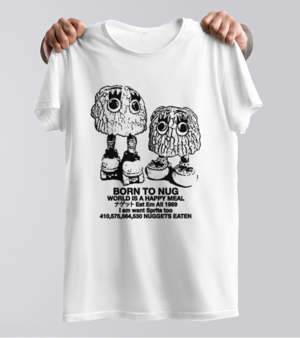 Born To Nug World Is A Happy Meal Eat Em All 1989 Nuggets Eaten I Am Want Sprite Too T-Shirt