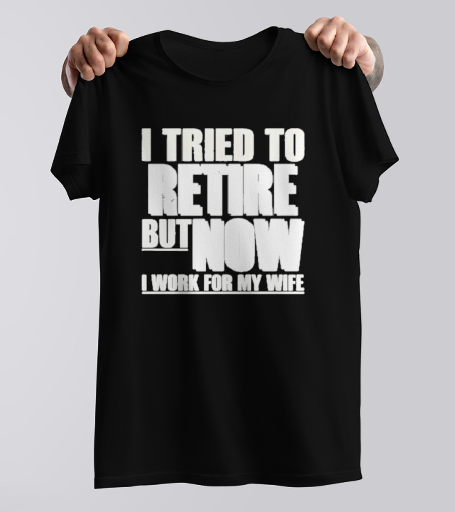 Iluvyoudaveblunts Wearing I Tried To Retire But Now I Work For My Wife T-Shirt