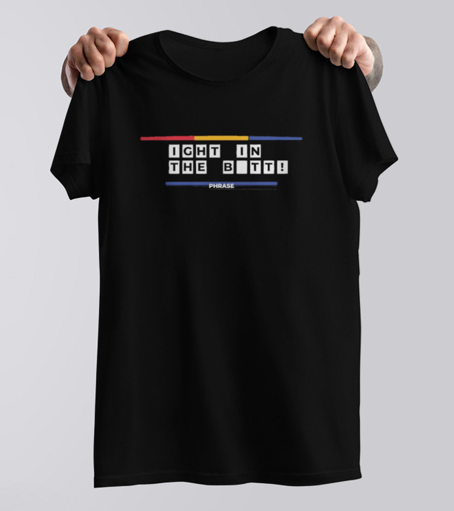 IGHT IN THE B_TT PHRASE T-Shirt