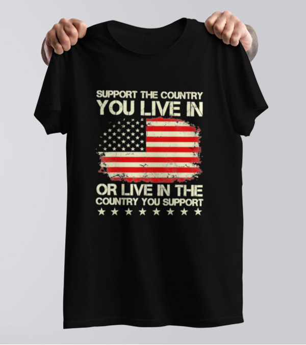 Support The Country You Live In Or Live In The Country You Support American Flag Stars T-Shirt