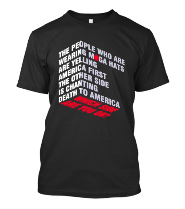 The People Wearing MAGA Hats Are Yelling America First The Other Side Is Chanting Death To America Which Side Are You On T-Shirt