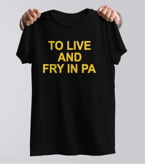 To Live And Fry In PA Pennsylvania Cooking T-Shirt