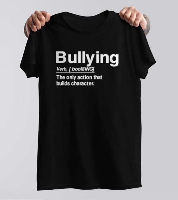 Bullying Definition Verb The Only Action That Builds Character T-Shirt