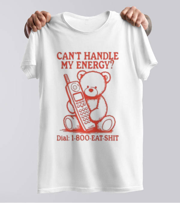 CAN'T HANDLE MY ENERGY DIAL 1 800 EAT SHIT TEDDY BEAR WITH PHONE T-Shirt