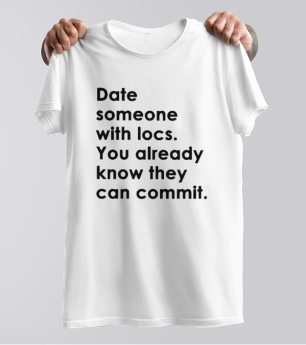 Date Someone With Locs You Already Know They Can Commit T-Shirt