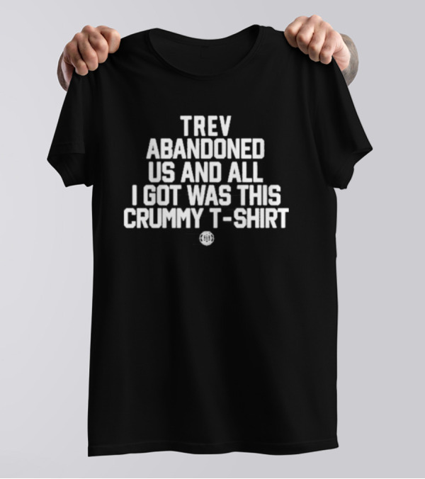 Trev Abandoned Us And All I Got Was This Crummy T-Shirt