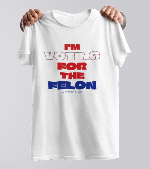 I'm Voting For The Felon On November 5 T-Shirt