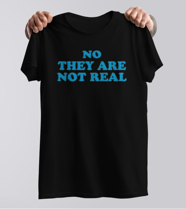 No They Are Not Real Bold Blue Text T-Shirt