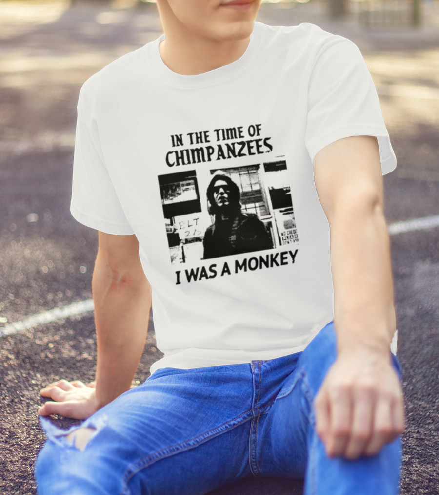 In The Time Of Chimpanzees I Was A Monkey T-Shirt