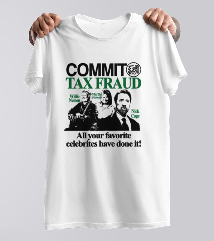 Commit Tax Fraud Willie Nelson Martha Stewart Nick Cage All Your Favorite Celebrities Have Done It IRS T-Shirt