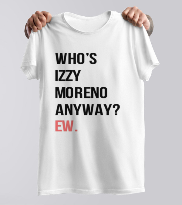 WHO'S IZZY MORENO ANYWAY EW T-Shirt