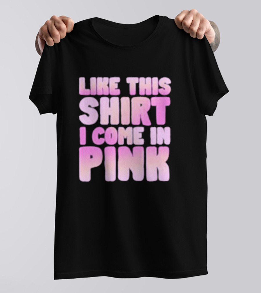 LIKE THIS SHIRT I COME IN PINK T-Shirt