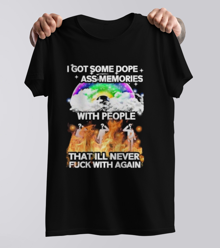 I Got Some Dope Ass Memories With People That Ill Never Fck With Again Rainbow Clouds Figures Fire T-Shirt