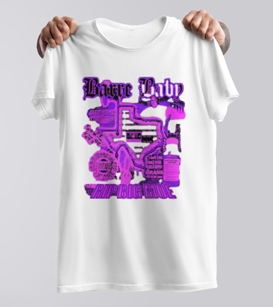 Barre Baby Rip Big Moe Almost Dying To Get Here I Got The Whole Wide World Drankin With Me T-Shirt
