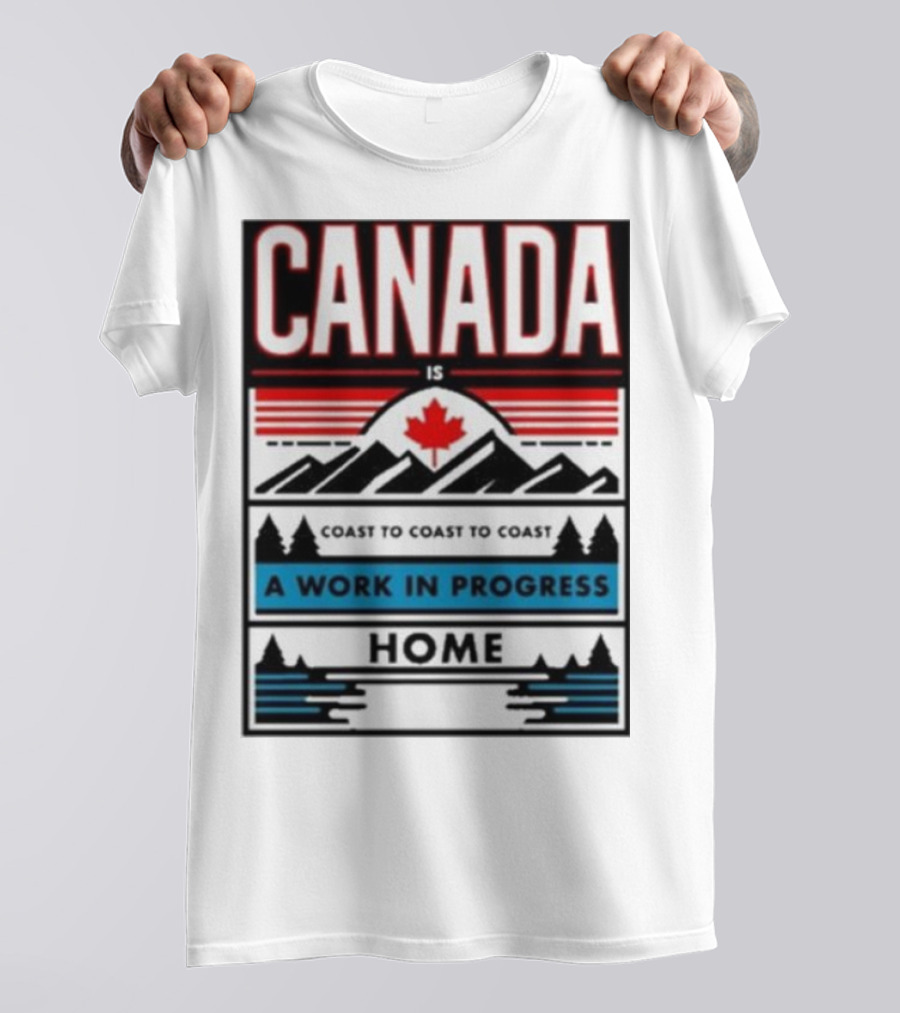 CANADA Is Coast To Coast To Coast A Work In Progress Home T-Shirt