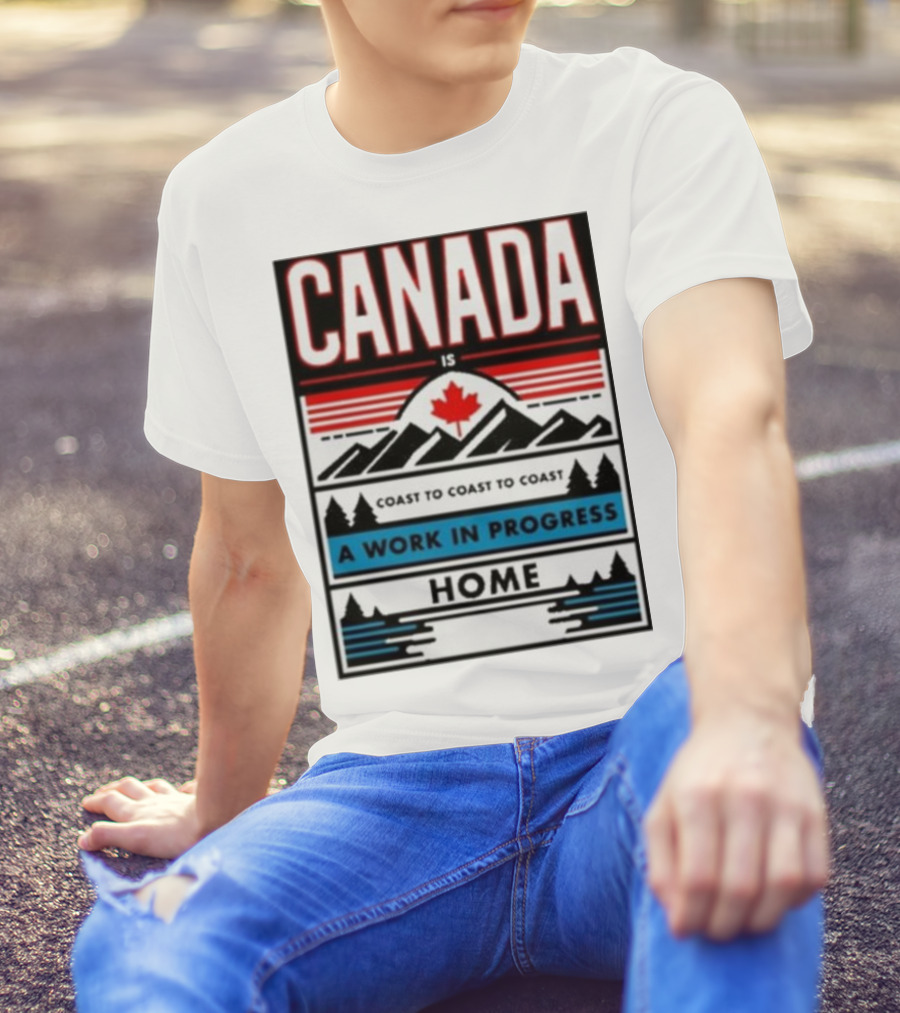 CANADA Is Coast To Coast To Coast A Work In Progress Home T-Shirt
