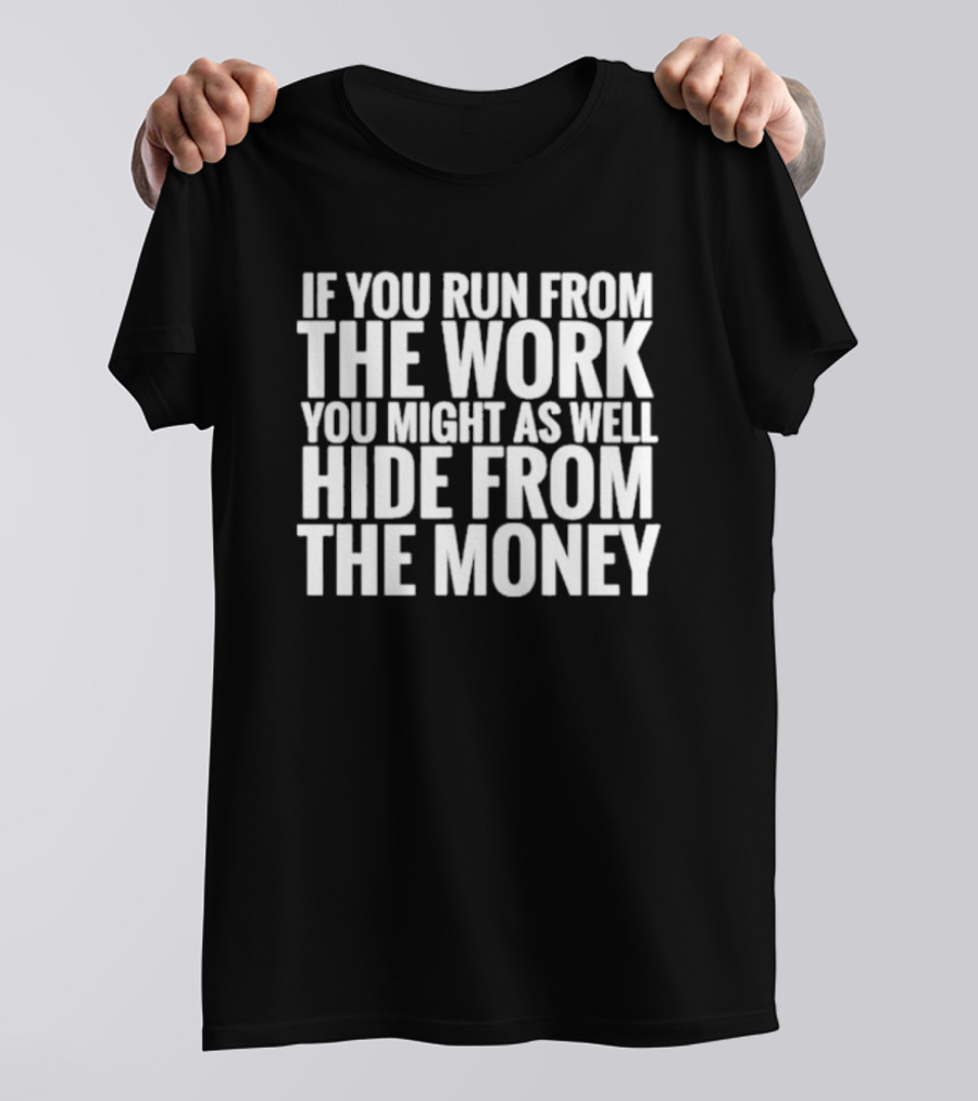 If You Run From The Work You Might As Well Hide From The Money Motivational Saying T-Shirt