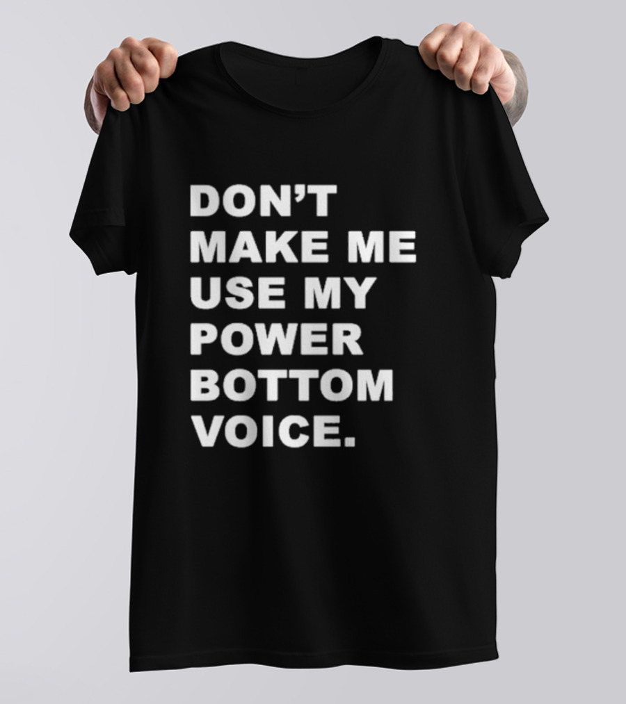 DON’T MAKE ME USE MY POWER BOTTOM VOICE Bold Humor T-Shirt