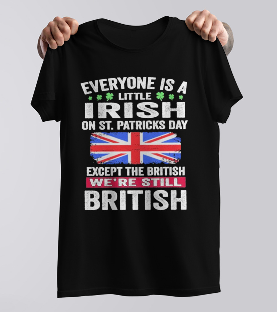 Everyone Is A Little Irish On St Patrick’s Day Except The British We’re Still British Union Jack T-Shirt