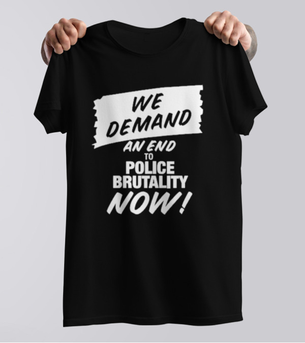 We Demand An End To Police Brutality Now T-Shirt