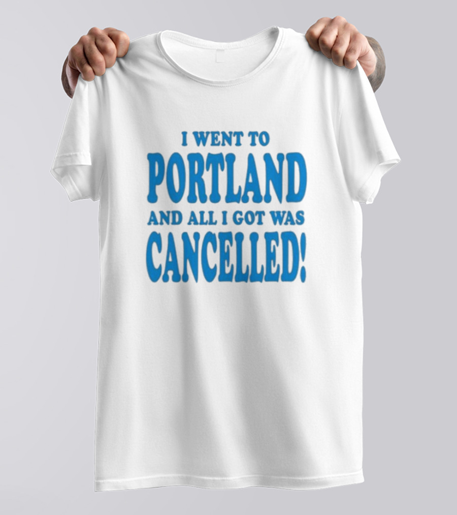 I Went To Portland And All I Got Was Cancelled T-Shirt