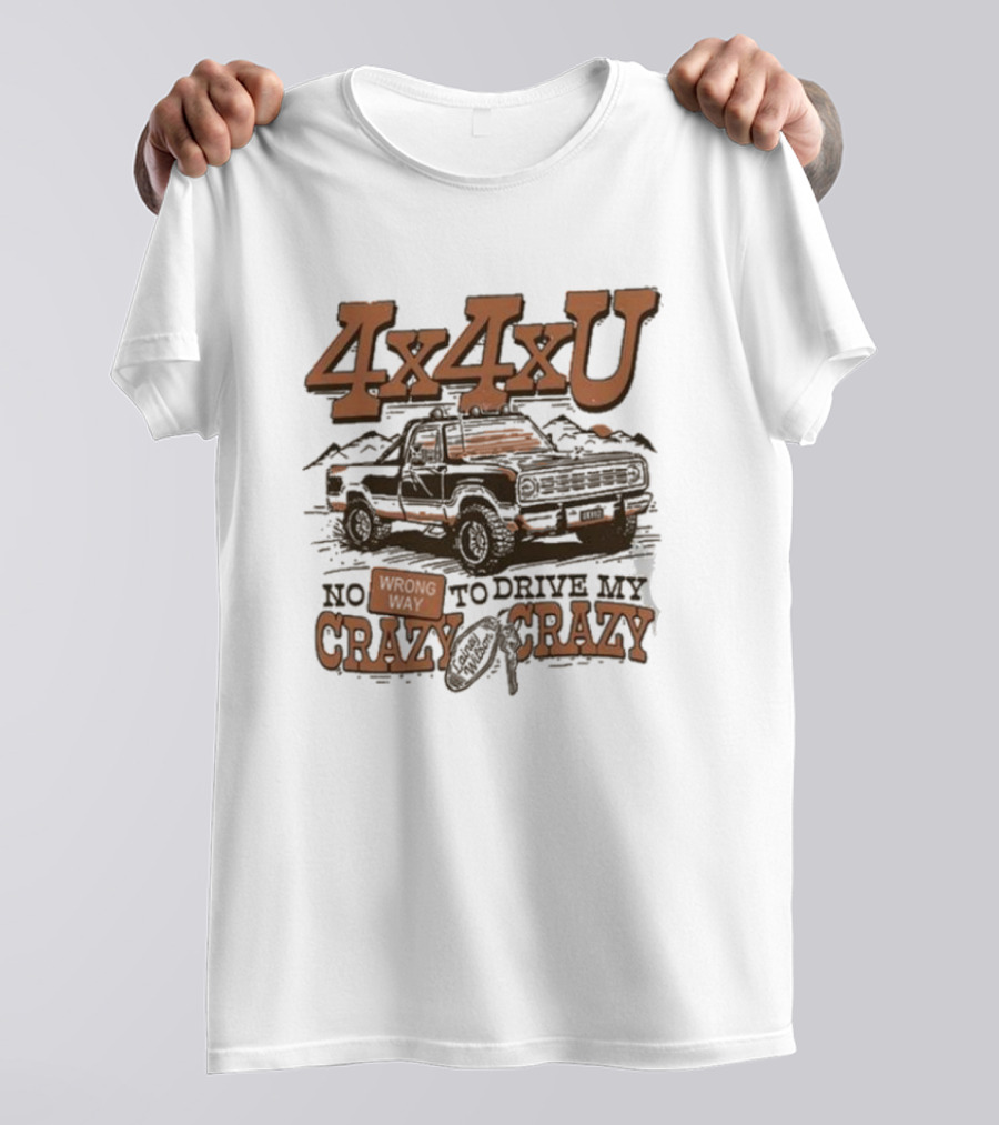 4x4xU No Wrong Way To Drive Me Crazy T-Shirt