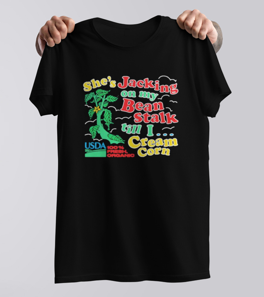 She's Jacking On My Bean Stalk Till I Cream Corn USDA 100% Fresh Organic T-Shirt