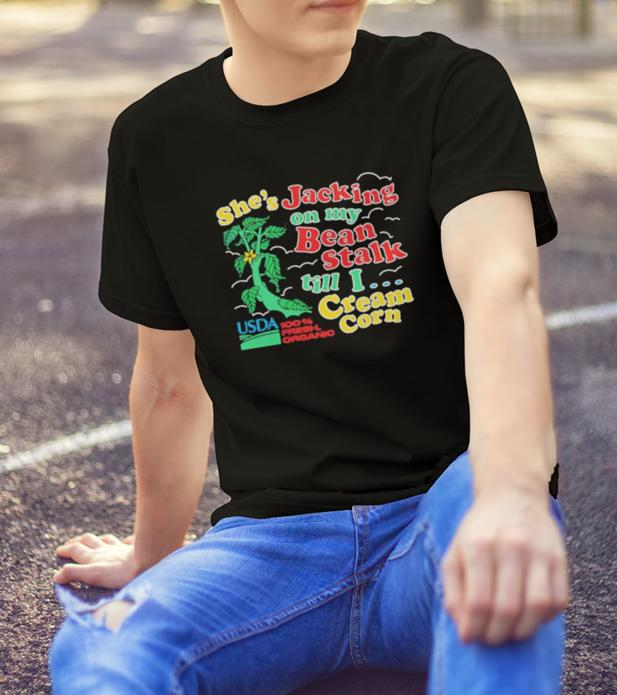 She's Jacking On My Bean Stalk Till I Cream Corn USDA 100% Fresh Organic T-Shirt