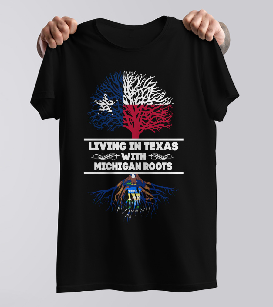 Living In Texas Featuring Texas Flag Tree With Michigan Roots And Seal T-Shirt