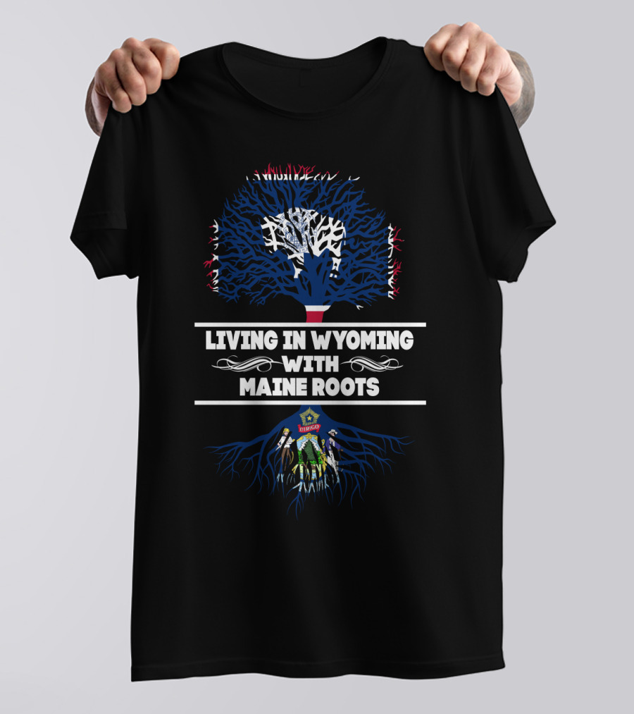 Living In Wyoming Featuring Maine Roots With Tree And State Flag Elements T-Shirt