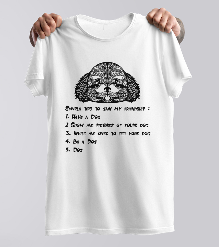 Simple Tips To Gain My Friendship: Have A Dog, Show Pictures Of Your Dog, Invite Me To Pet Your Dog, Be A Dog, Dog T-Shirt