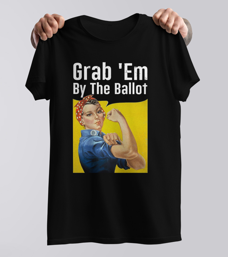 Grab 'Em By The Ballot Rosie Riveter Voting Empowerment T-Shirt