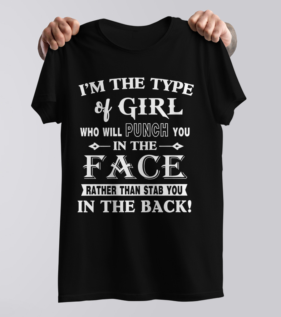 I'm The Type Of Girl Who Will Punch You In The Face Rather Than Stab You In The Back T-Shirt
