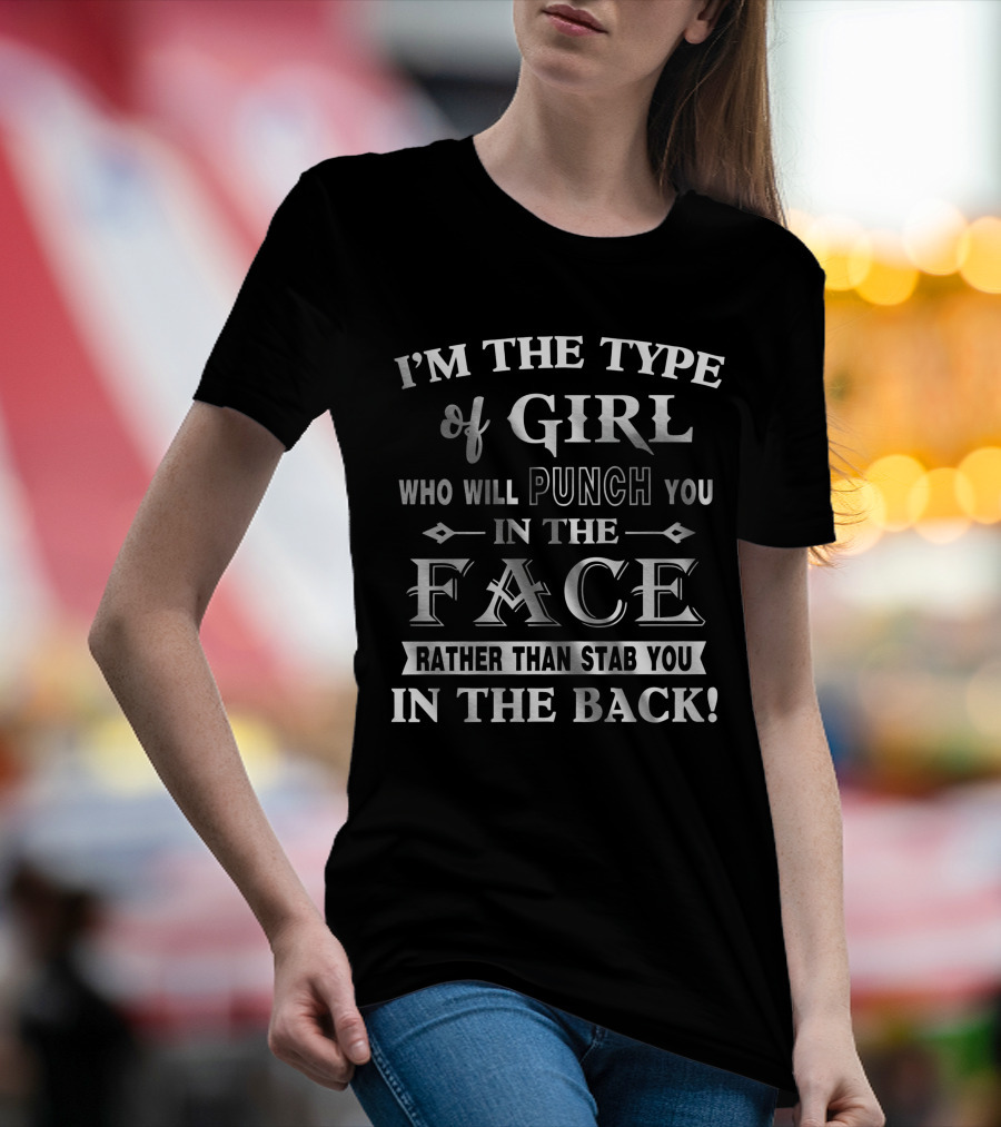 I'm The Type Of Girl Who Will Punch You In The Face Rather Than Stab You In The Back T-Shirt