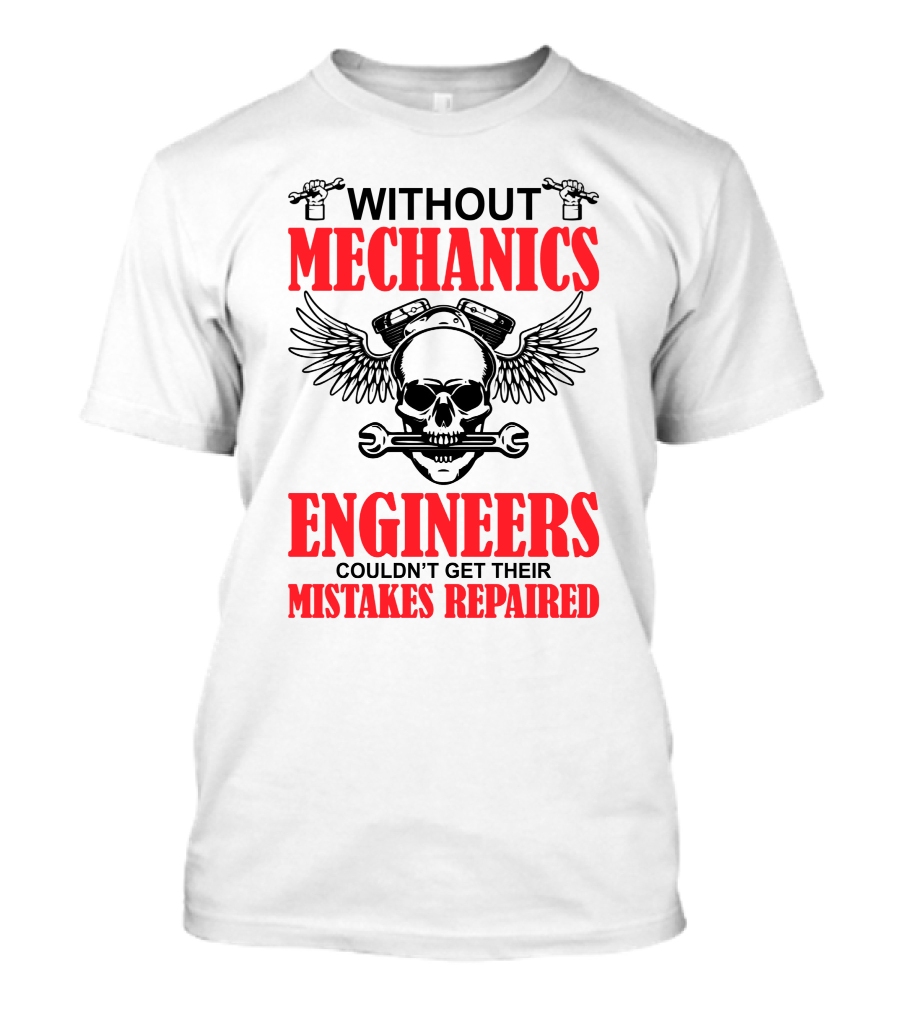 WITHOUT MECHANICS ENGINEERS COULDN'T GET THEIR MISTAKES REPAIRED T-Shirt