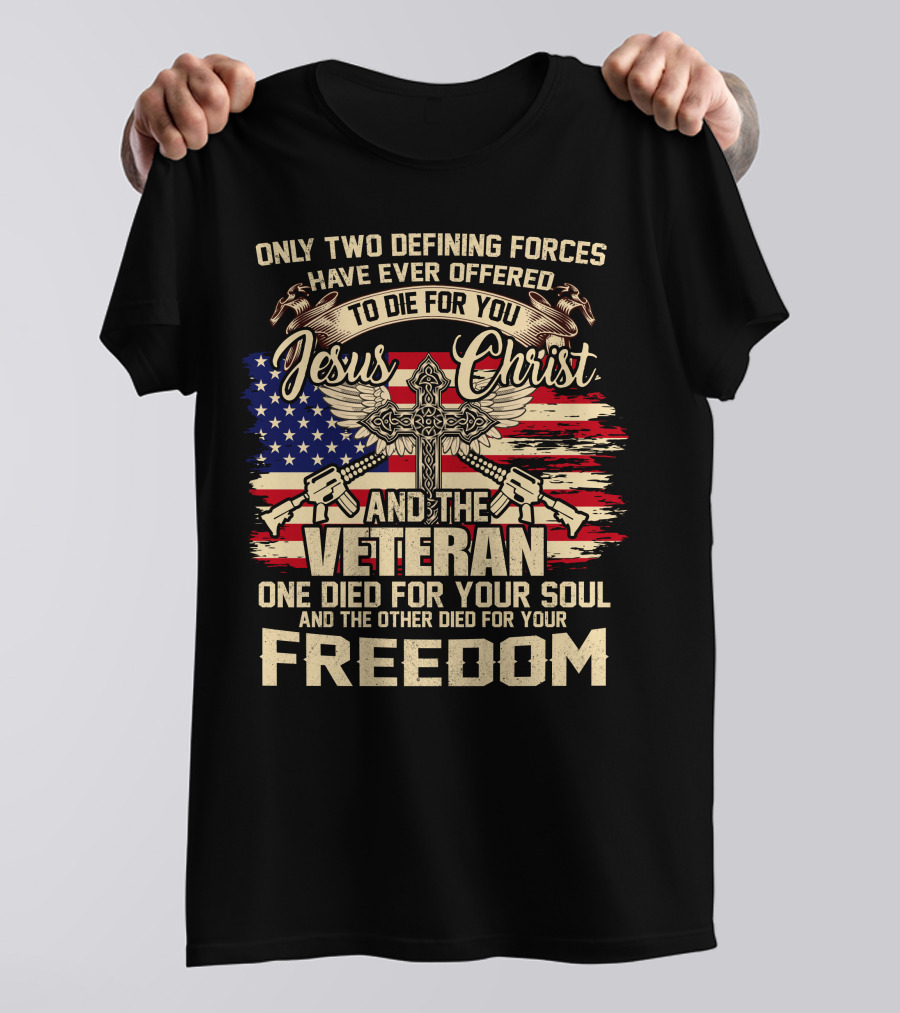 Only Two Defining Forces Have Ever Offered To Die For You Jesus Christ And The Veteran One Died For Your Soul And The Other Died For Your Freedom American Flag Cross T-Shirt