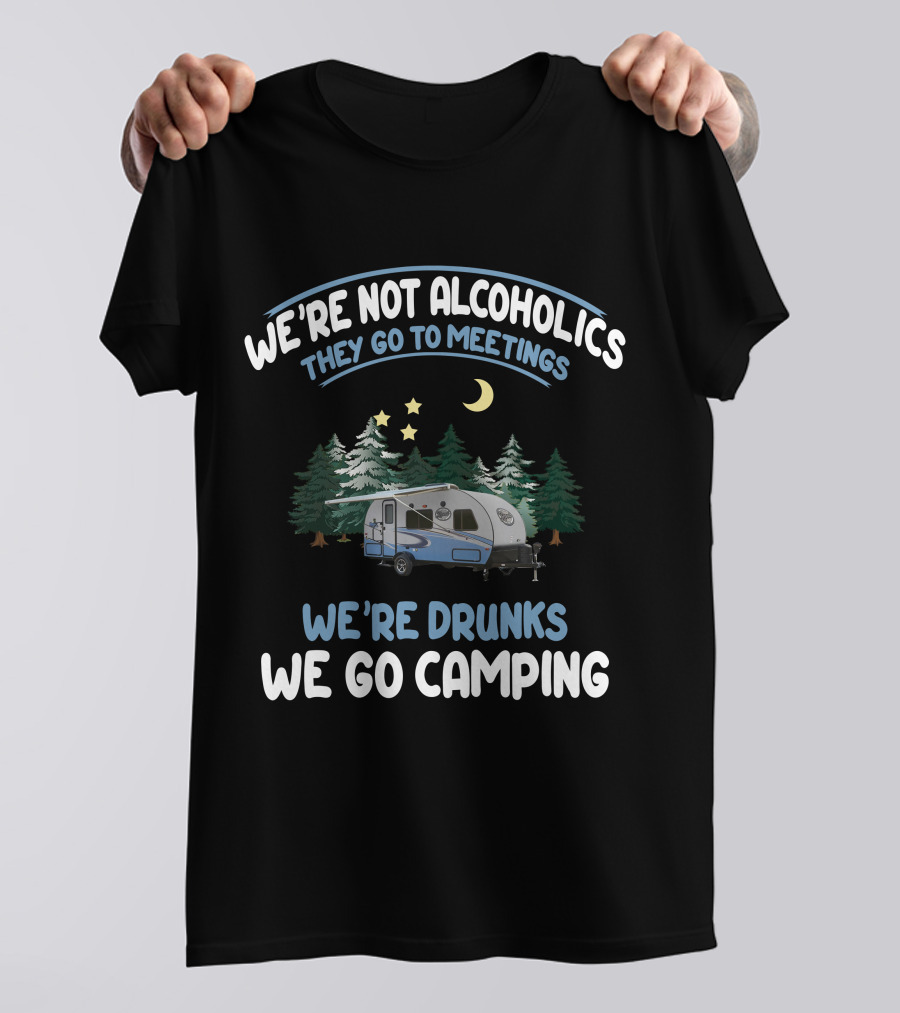 We're Not Alcoholics They Go To Meetings We're Drunks We Go Camping Forest River R-Pod RP-180 T-Shirt