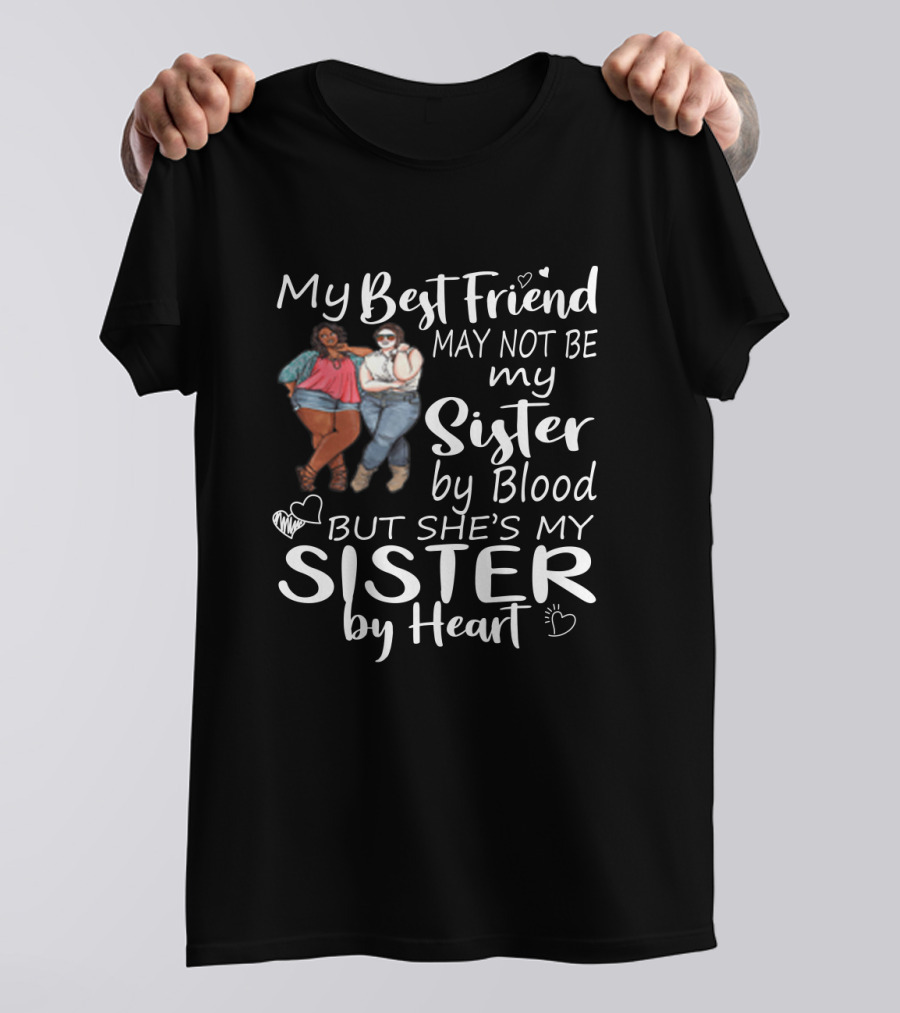 My Best Friend May Not Be My Sister By Blood But She's My Sister By Heart With Friends Hugging T-Shirt