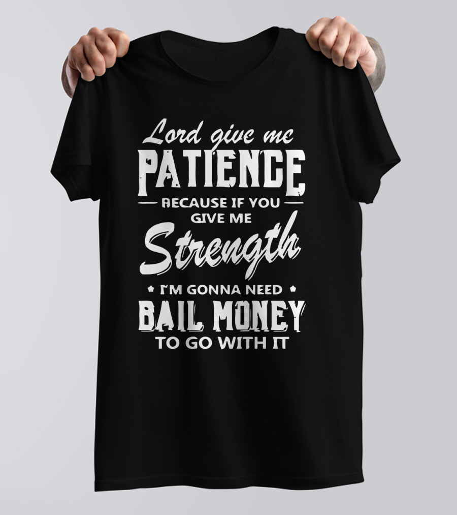 Lord Give Me Patience Because If You Give Me Strength I'm Gonna Need Bail Money To Go With It T-Shirt