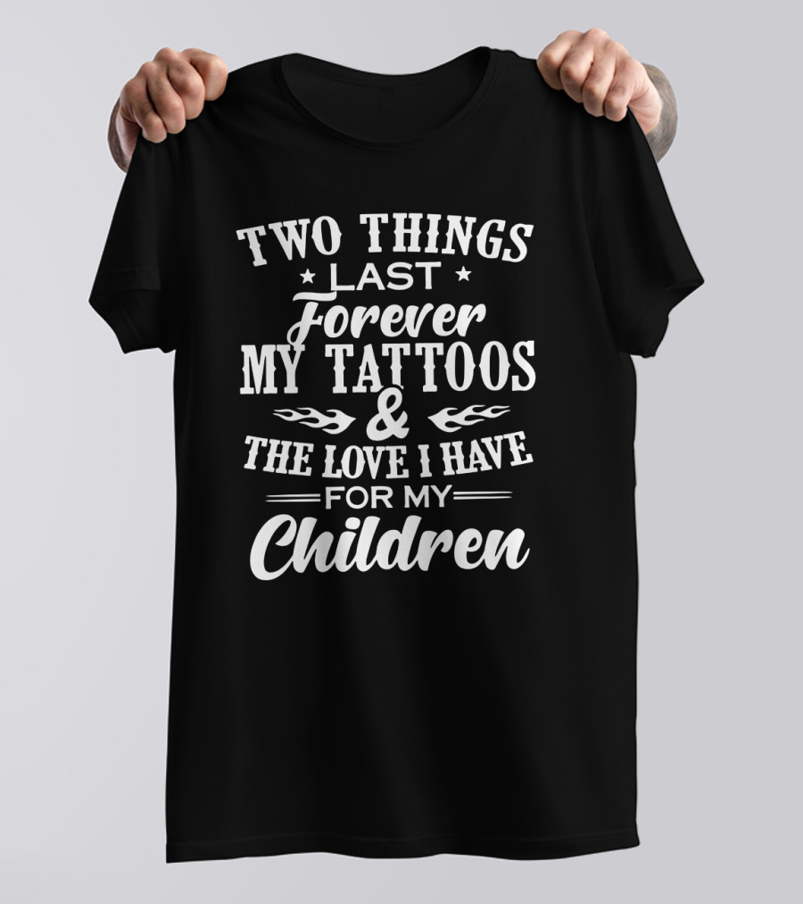 Two Things Last Forever My Tattoos And The Love I Have For My Children T-Shirt