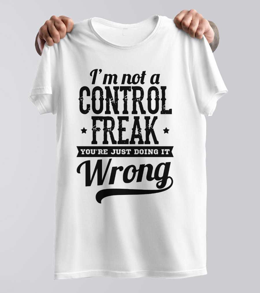 I'm Not A Control Freak You're Just Doing It Wrong T-Shirt