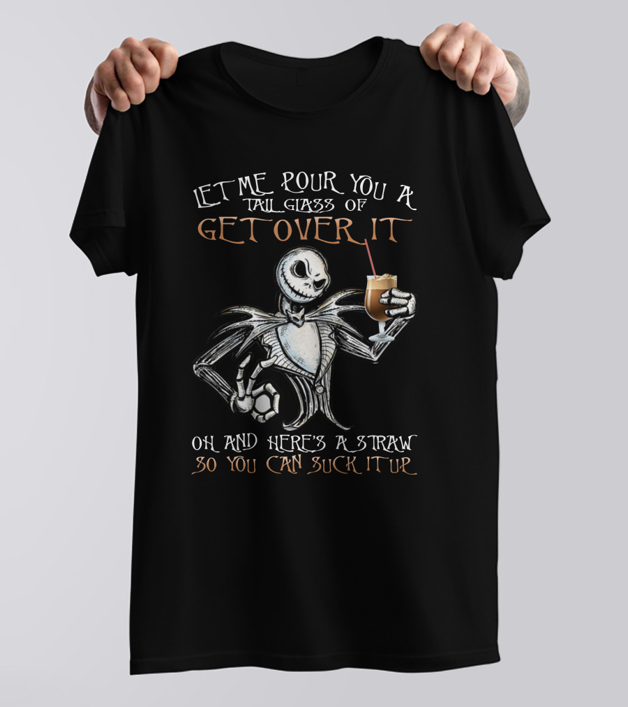 Jack Skellington Let Me Pour You A Tall Glass Of Get Over It Oh And Here's A Straw So You Can Suck It Up T-Shirt
